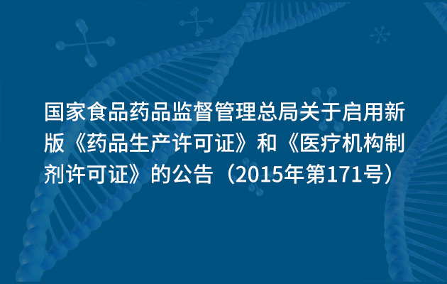 国家食品药品监督管理总局关于启用新版《药品生产许可证》和《医疗机构制剂许可证》的公告（2015年第171号）