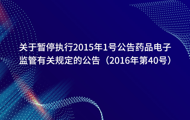 关于暂停执行2015年1号公告药品电子监管有关规定的公告（2016年第40号）